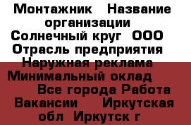 Монтажник › Название организации ­ Солнечный круг, ООО › Отрасль предприятия ­ Наружная реклама › Минимальный оклад ­ 15 000 - Все города Работа » Вакансии   . Иркутская обл.,Иркутск г.